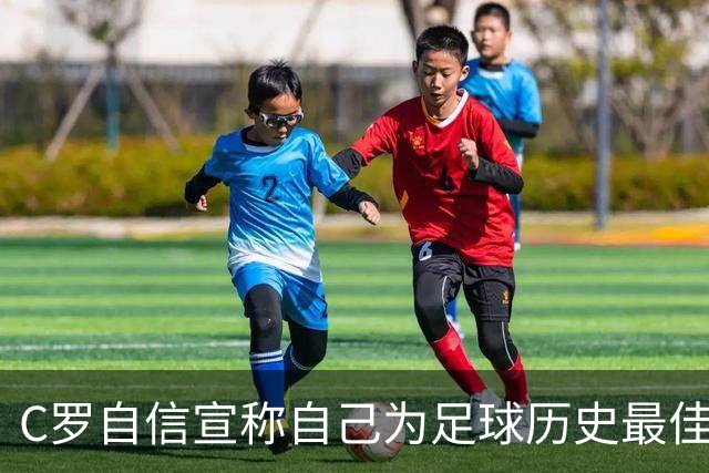 C罗自信宣称自己为足球历史最佳：从2008年到接近40岁